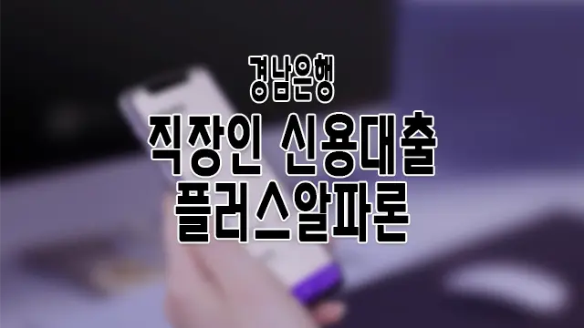 경남은행 신용대출 직장인 플러스알파론 금리, 한도, 조건 알아보기 1 경남은행 신용대출 직장인 플러스알파론