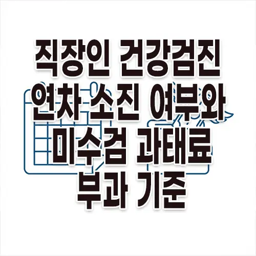 직장인 건강검진 연차 소진 여부와 미수검 과태료 부과 기준 4